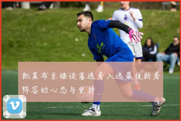 凯莱布乐福谈落选秀入选最佳新秀阵容的心态与坚持
