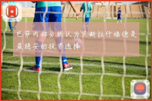 巴萨内部分析认为买断拉什福德是最稳妥的投资选择