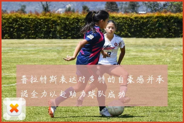 普拉特斯表达对多特的自豪感并承诺全力以赴助力球队成功