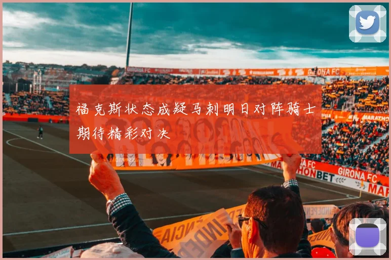 福克斯状态成疑马刺明日对阵骑士期待精彩对决