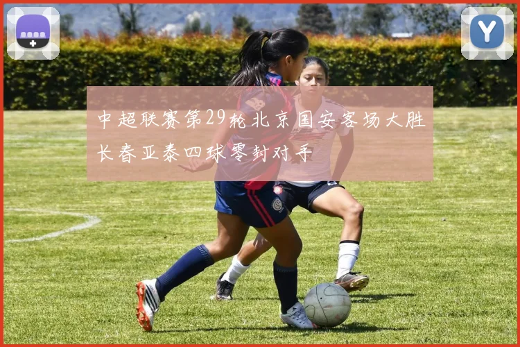 中超联赛第29轮北京国安客场大胜长春亚泰四球零封对手