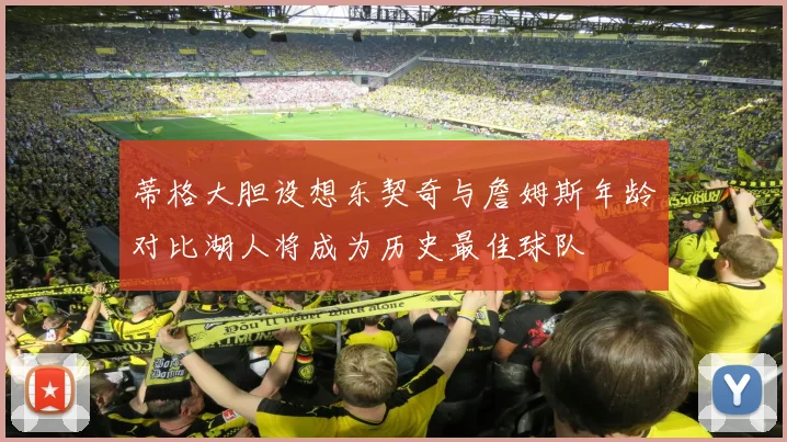 蒂格大胆设想东契奇与詹姆斯年龄对比湖人将成为历史最佳球队